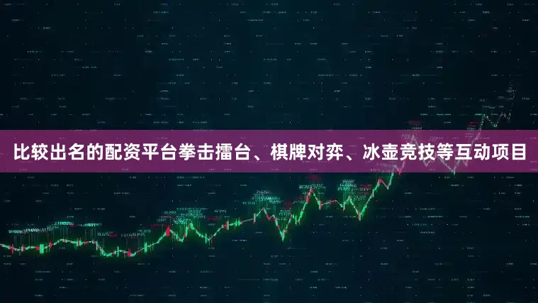 比较出名的配资平台拳击擂台、棋牌对弈、冰壶竞技等互动项目