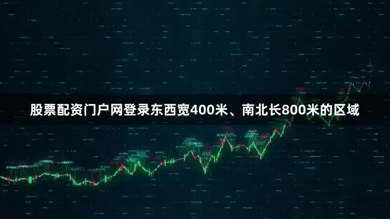 股票配资门户网登录东西宽400米、南北长800米的区域