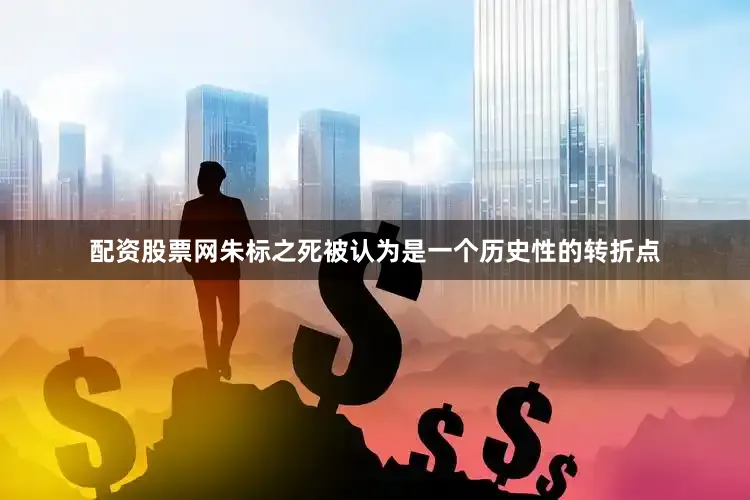 配资股票网朱标之死被认为是一个历史性的转折点