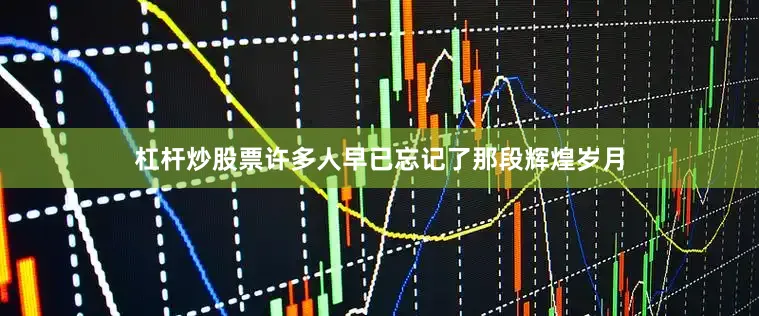 杠杆炒股票许多人早已忘记了那段辉煌岁月