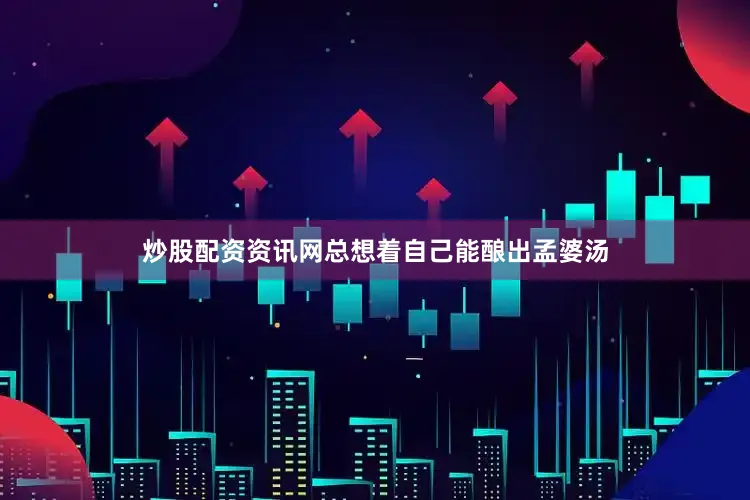 炒股配资资讯网总想着自己能酿出孟婆汤