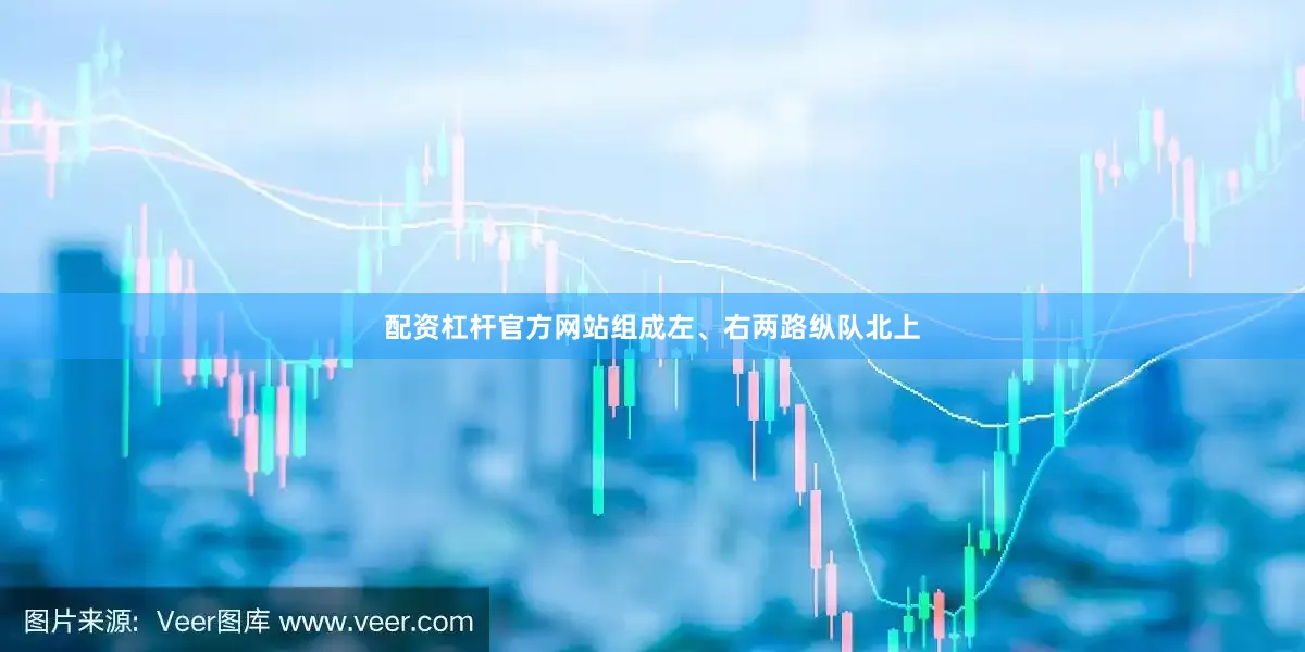 配资杠杆官方网站组成左、右两路纵队北上