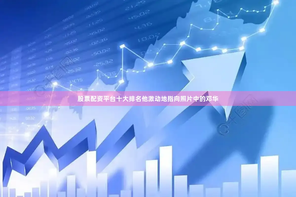 股票配资平台十大排名他激动地指向照片中的邓华