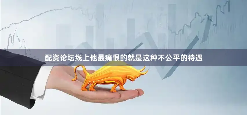 配资论坛线上他最痛恨的就是这种不公平的待遇