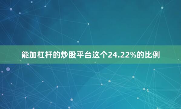 能加杠杆的炒股平台这个24.22%的比例