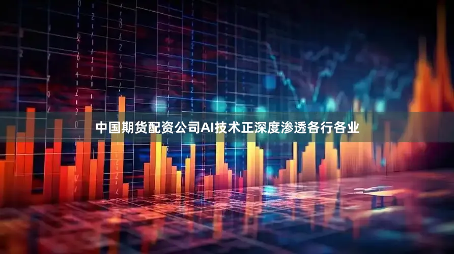 中国期货配资公司AI技术正深度渗透各行各业