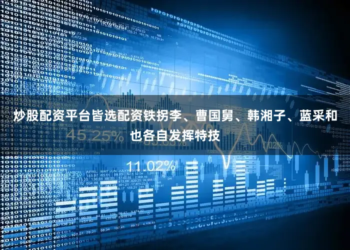 炒股配资平台皆选配资铁拐李、曹国舅、韩湘子、蓝采和也各自发挥特技