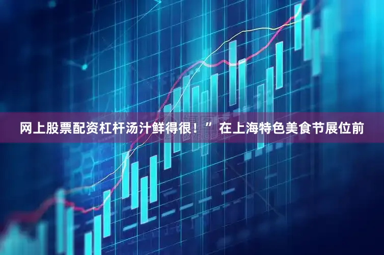 网上股票配资杠杆汤汁鲜得很！” 在上海特色美食节展位前