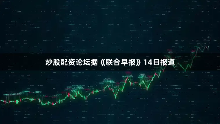 炒股配资论坛据《联合早报》14日报道