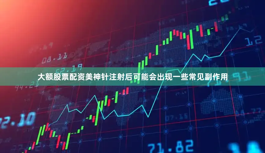 大额股票配资美神针注射后可能会出现一些常见副作用