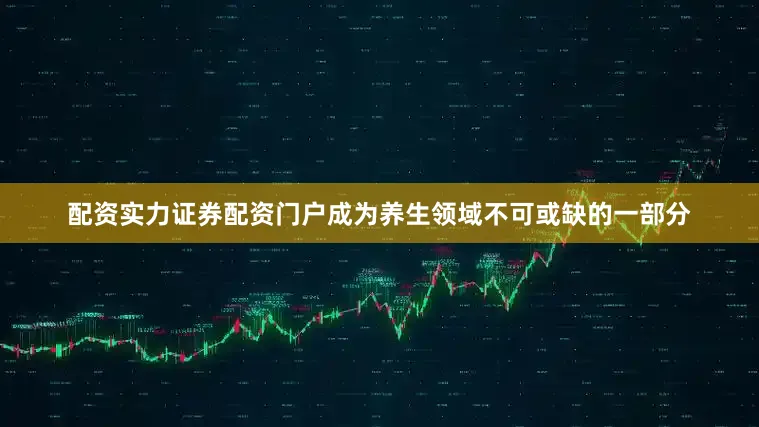 配资实力证券配资门户成为养生领域不可或缺的一部分