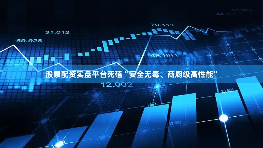 股票配资实盘平台死磕“安全无毒、商厨级高性能”
