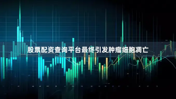 股票配资查询平台最终引发肿瘤细胞凋亡